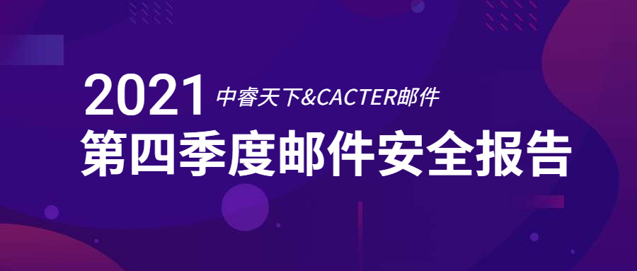 干貨 | 中睿天下&CACTER郵件安全聯(lián)合發(fā)布《2021年Q4企業(yè)郵件安全報(bào)告》